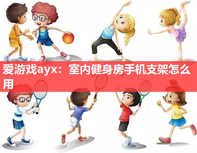 爱游戏ayx：室内健身房手机支架怎么用