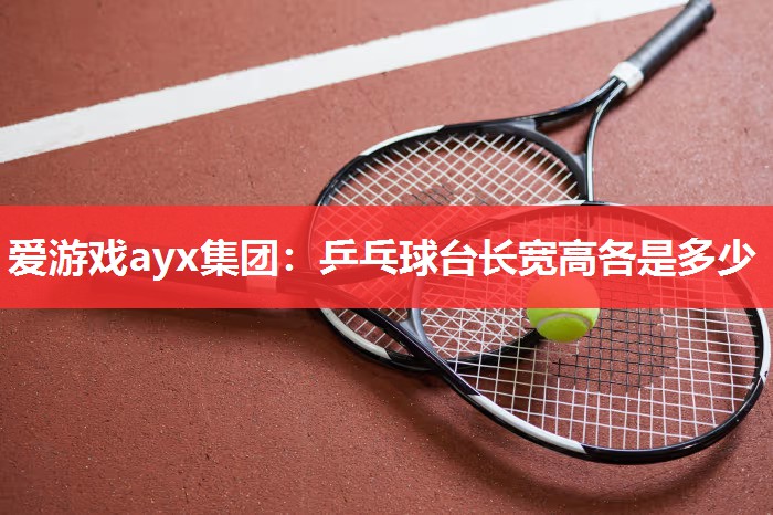 爱游戏ayx集团：乒乓球台长宽高各是多少