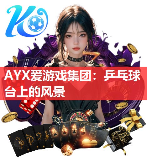 AYX爱游戏集团：乒乓球台上的风景