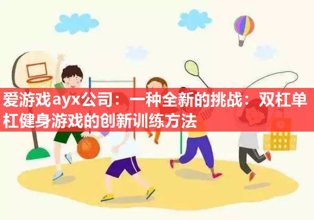 爱游戏ayx公司：一种全新的挑战：双杠单杠健身游戏的创新训练方法