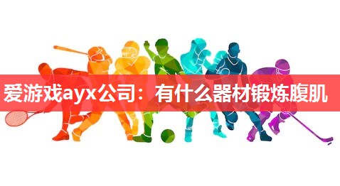 爱游戏ayx公司：有什么器材锻炼腹肌