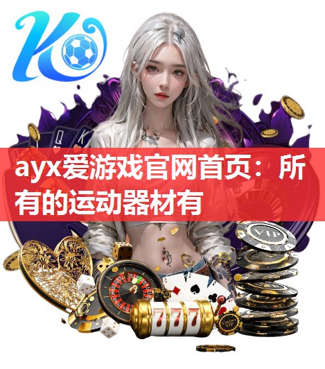 ayx爱游戏官网首页：所有的运动器材有