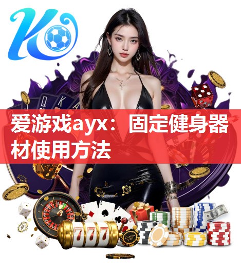 爱游戏ayx：固定健身器材使用方法