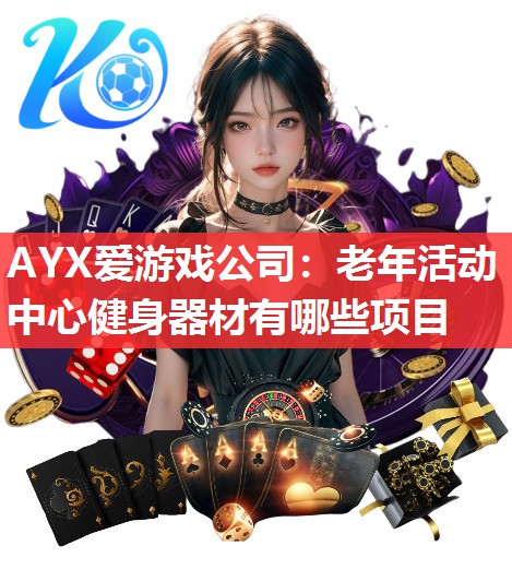 AYX爱游戏公司：老年活动中心健身器材有哪些项目