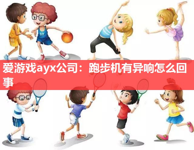 爱游戏ayx公司：跑步机有异响怎么回事