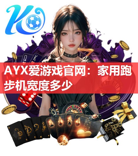 AYX爱游戏官网：家用跑步机宽度多少